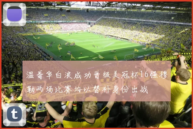 温哥华白浪成功晋级美冠杯16强穆勒两场比赛均以替补身份出战