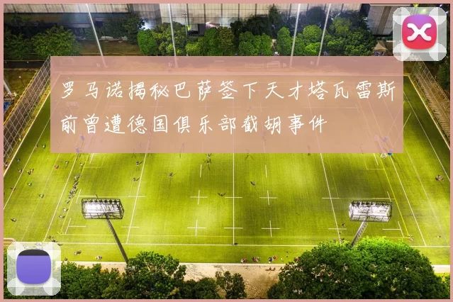 罗马诺揭秘巴萨签下天才塔瓦雷斯前曾遭德国俱乐部截胡事件